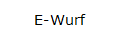 E-Wurf